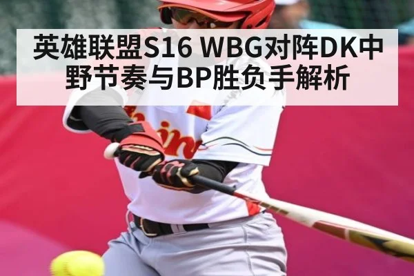 英雄联盟S16 WBG对阵DK中野节奏与BP胜负手解析